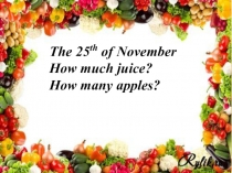 Презентация по английскому языку на тему How much juice? How many apples?(6 класс)