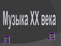 Презентация по музыке на тему Музыка ХХ века