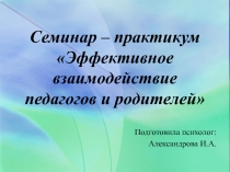 Семинар – практикум Эффективное взаимодействие педагогов и родителей