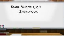 Презентация к уроку математики на тему:Числа 1, 2,3. Знаки +,-,=.