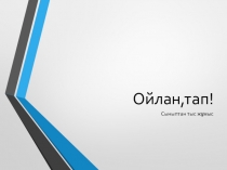 Презентация, ойын-сабақ ойлан тап