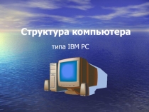 Презентация по информатике Структура компьютера типа IBM PC