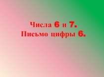 Презентация по математике на тему: Числа 6 и 7. Письмо цифры 6