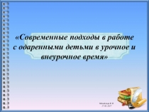 Презентация к педсовету на тему Современные подходы в работе с одаренными детьми в урочное и внеурочное время