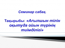 Семинар сабақ. Тақырыбы: Ағылшын тілін оқытуда ойын түрінің тиімділігі