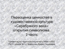 2 часть Переоценка ценностей в художественной культуре Серебряного века: открытия символизма.