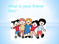 What is your friend like?