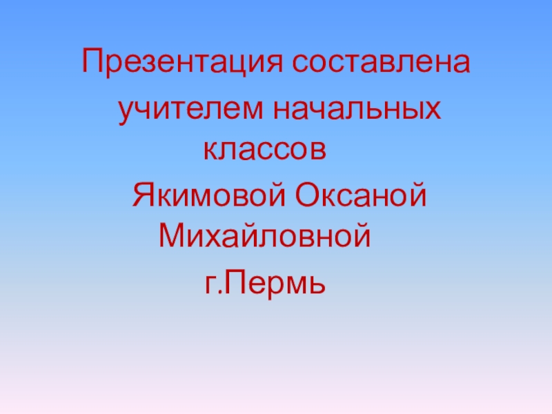 Презентация составлена   учителем начальных классов  Якимовой Оксаной  Михайловнойг.Пермь