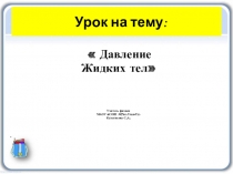 Презентация по физике на тему :  Давление жидких тел