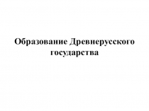 Презентация по истории на тему: Образование Древнерусского государства