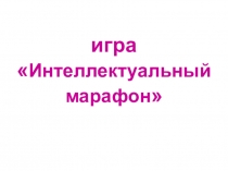 Презентация игры Интеллектуальный марафон