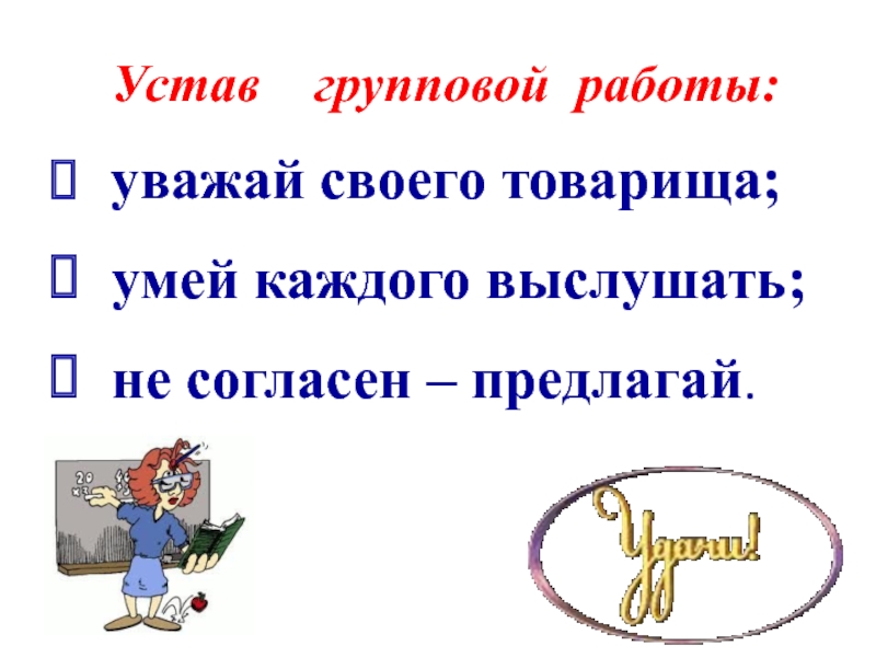 уважай своего товарища; умей каждого выслушать; не согласен – предлагай.Устав  групповой работы: