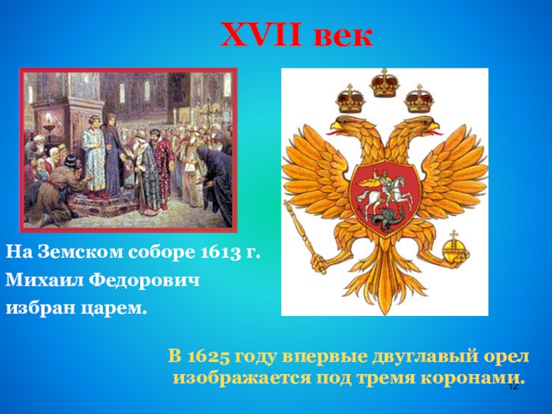 XVII век  На Земском соборе 1613 г.Михаил Федорович избран царем.В 1625 году впервые двуглавый орел изображается