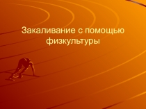 Презентация по здоровье сберегающим технологиям Закаливание с помощью физкультуры