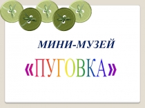 Презентация нга тему мини-музей Пуговка