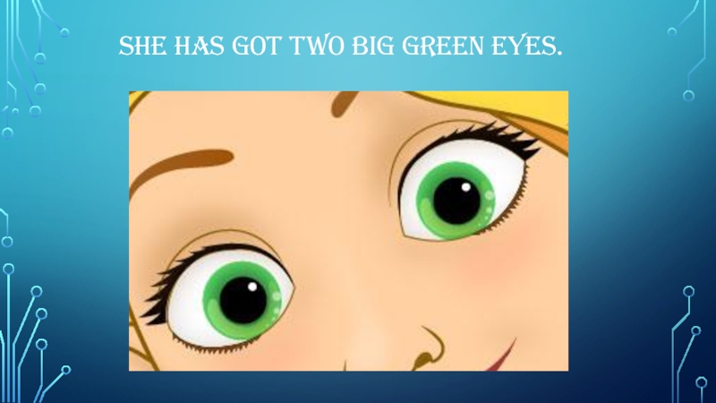 She has got two big green eyes.