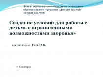 Презентация Создание условий для работы с детьми с ограниченными возможностями здоровья