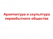 Архитектура и скульптура первобытного общества