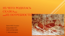Презентация к уроку ИЗО 3 класс Из чего родилась сказка… …из потребностей жизни