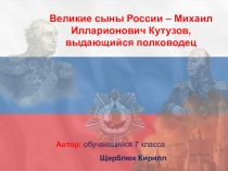 Исследовательская работа и презентация на тему Великие сыны России – Михаил Илларионович Кутузов, выдающийся полководец