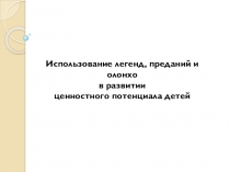 Презентация Использование легенд, преданий, олонхо в ценностном развитии детей