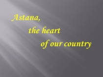 Презентация по английскому языку на тему Astana is the capital of Kazakhstan