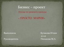 Презентация по технологии на тему Бизнес-проекты.Ателье Просто Мария. (10 класс)