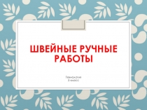 Презентация по технологии на тему Швейные ручные работы (5 класс)