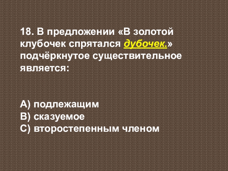 В золотой клубочек спрятался дубочек. Определить члены предложения в золотой клубочек спрятался дубочек. В золотом клубочке спрятался дубочек. В золотой клубочек спрятался дубочек ответ найти подлежащее. Подлежащее в предложении спрятался под кровать.