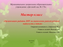 Мастер-класс по теме Организация работы ДОУ по выявлению ранней речевой патологии у детей2