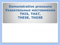 Презентация по английскому языку на тему Demonstrative pronouns