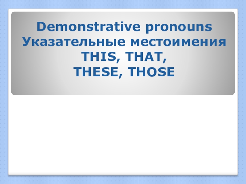 Презентация Презентация по английскому языку на тему Demonstrative pronouns