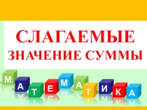 Презентация к уроку математики Слагаемые. Значение суммы ( 1 класс)