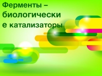 Презентация по биологии Ферменты - биологические катализаторы 10 класс.