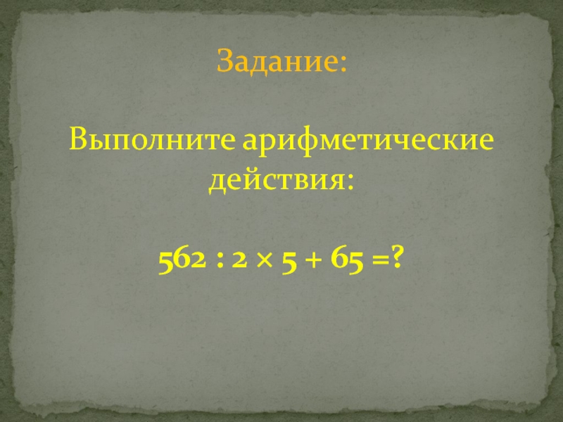 Задание:  Выполните арифметические действия:  562 : 2 × 5 + 65 =?