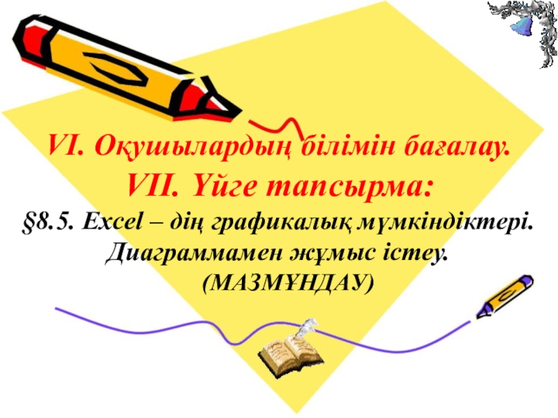 VІ. Оқушылардың білімін бағалау.  VІІ. Үйге тапсырма:  §8.5. Excel – дің графикалық мүмкіндіктері.