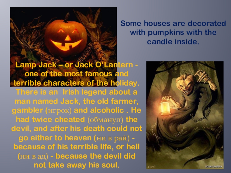 Some houses are decorated with pumpkins with the candle inside.Lamp Jack – or Jack O’Lantern - one