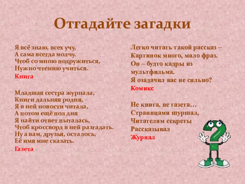 Отгадайте загадкиЯ всё знаю, всех учу,  А сама всегда молчу.  Чтоб со мною подружиться,  Нужно чтению учиться.КнигаМладшая