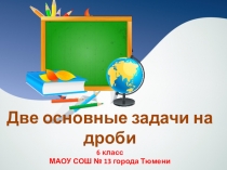 Презентация по математике Две основные задачи на дроби (6 класс)