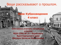 Презентация по кубановедению Вещи рассказывают о прошлом
