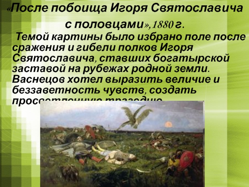 «После побоища Игоря Святославича  с половцами»,1880 г. 	Темой картины было избрано поле после сражения и гибели