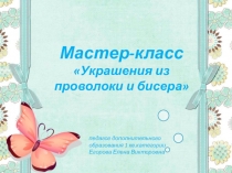 Презентация мастер-класса по теме: Украшения из проволоки и бисера