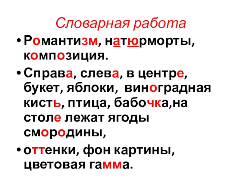 Словарная работаРомантизм, натюрморты, композиция. Справа, слева, в центре, букет, яблоки, виноградная кисть, птица, бабочка,на столе лежат ягоды