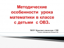 ПрезентацияМетодические особенности урока математики в классе с детьми с ОВЗ.