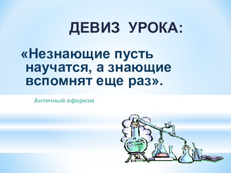 Элемент лозунг. Девиз урока химии. Девизы к урокам химии. Девиз урока. Незнающие пусть научатся, а знающие вспомнят еще раз античный афоризм.