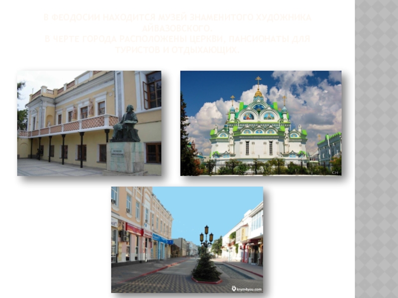 В Феодосии находится музей знаменитого художника Айвазовского. В черте города расположены церкви, пансионаты для туристов и отдыхающих.