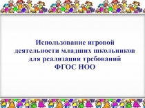 Использование игровой деятельности младших школьников для реализации требований ФГОС НОО.