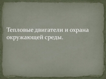 Презентация по физике Охрана окружающей среды и тепловые двигатели