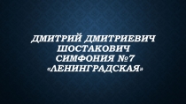 Презентация к уроку музыки Д.Д. Щостакович, симфония №7 Ленинградская