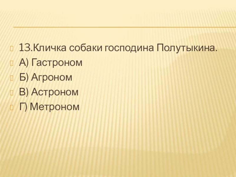 13.Кличка собаки господина Полутыкина.А) ГастрономБ) АгрономВ) АстрономГ) Метроном